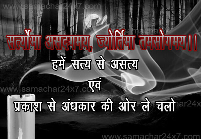 सत्योर्मा असदगमय, ज्योतिर्मा तमसोगमय ॥   हमें सत्य से असत्य व प्रकाश से अंधकार की तरफ ले चलो ?